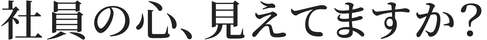 社員の心、見えてますか?